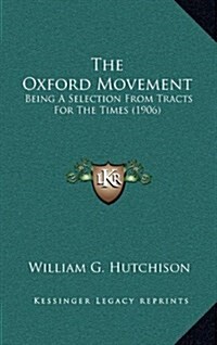The Oxford Movement: Being a Selection from Tracts for the Times (1906) (Hardcover)