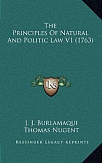 The Principles of Natural and Politic Law V1 (1763) (Hardcover)