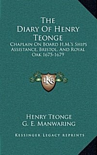 The Diary of Henry Teonge: Chaplain on Board H.M.s Ships Assistance, Bristol, and Royal Oak 1675-1679 (Hardcover)