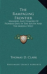 The Rampaging Frontier: Manners and Humors of Pioneer Days in the South and the Middle West (Hardcover)