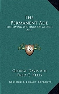 The Permanent Ade: The Living Writings of George Ade (Hardcover)