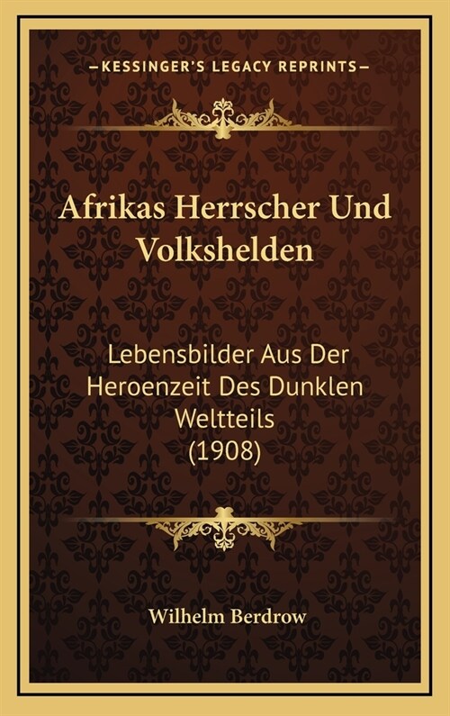 Afrikas Herrscher Und Volkshelden: Lebensbilder Aus Der Heroenzeit Des Dunklen Weltteils (1908) (Hardcover)