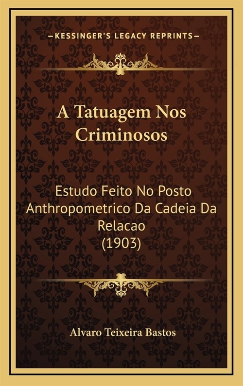 A Tatuagem Nos Criminosos: Estudo Feito No Posto Anthropometrico Da Cadeia Da Relacao (1903) (Hardcover)