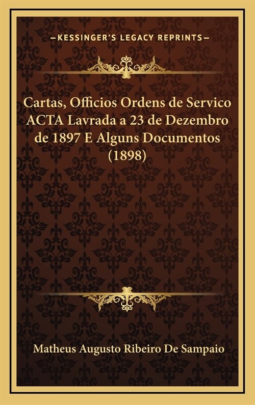 Cartas, Officios Ordens de Servico ACTA Lavrada a 23 de Dezembro de 1897 E Alguns Documentos (1898) (Hardcover)