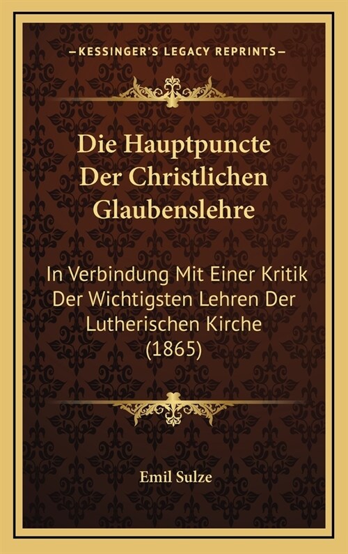 Die Hauptpuncte Der Christlichen Glaubenslehre: In Verbindung Mit Einer Kritik Der Wichtigsten Lehren Der Lutherischen Kirche (1865) (Hardcover)