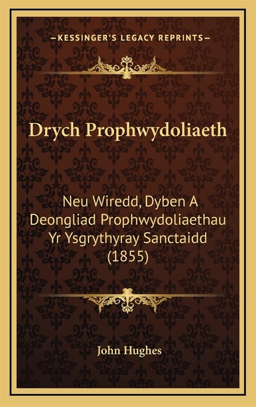 Drych Prophwydoliaeth: Neu Wiredd, Dyben a Deongliad Prophwydoliaethau Yr Ysgrythyray Sanctaidd (1855) (Hardcover)