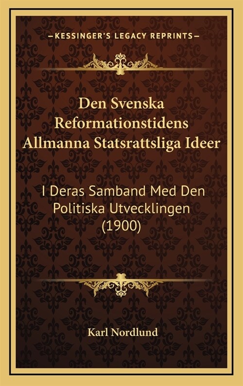 Den Svenska Reformationstidens Allmanna Statsrattsliga Ideer: I Deras Samband Med Den Politiska Utvecklingen (1900) (Hardcover)