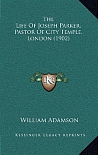 The Life of Joseph Parker, Pastor of City Temple, London (1902) (Hardcover)
