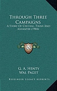 Through Three Campaigns: A Story of Chitral, Tirah and Ashantee (1904) (Hardcover)