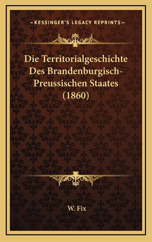 Die Territorialgeschichte Des Brandenburgisch-Preussischen Staates (1860) (Hardcover)