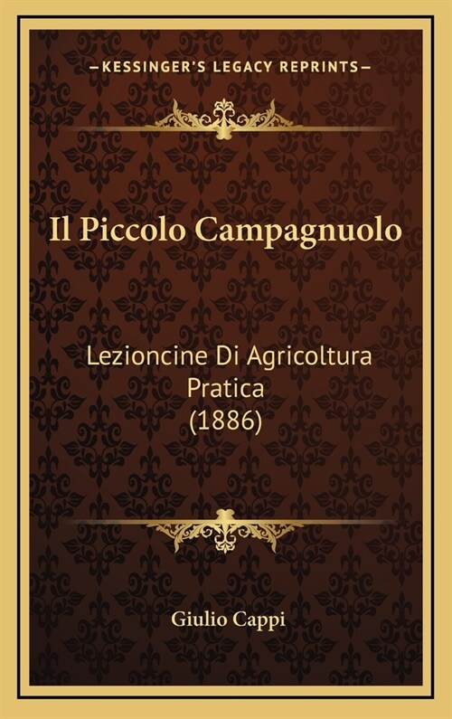 Il Piccolo Campagnuolo: Lezioncine Di Agricoltura Pratica (1886) (Hardcover)