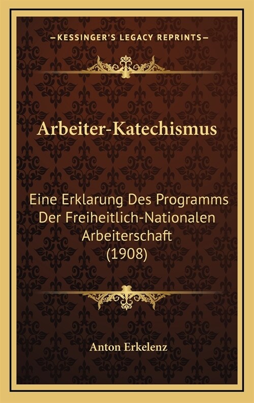 Arbeiter-Katechismus: Eine Erklarung Des Programms Der Freiheitlich-Nationalen Arbeiterschaft (1908) (Hardcover)