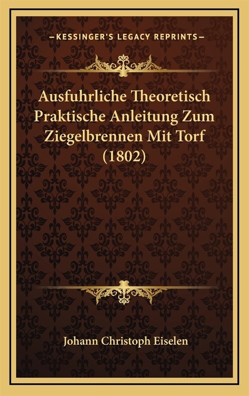 Ausfuhrliche Theoretisch Praktische Anleitung Zum Ziegelbrennen Mit Torf (1802) (Hardcover)
