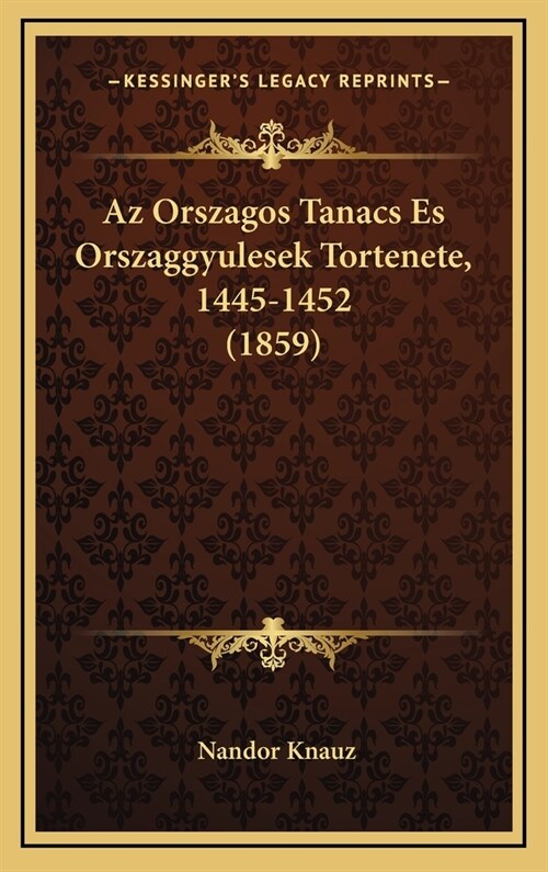 AZ Orszagos Tanacs Es Orszaggyulesek Tortenete, 1445-1452 (1859) (Hardcover)