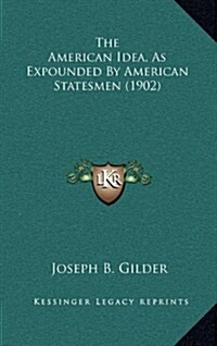 The American Idea, as Expounded by American Statesmen (1902) (Hardcover)