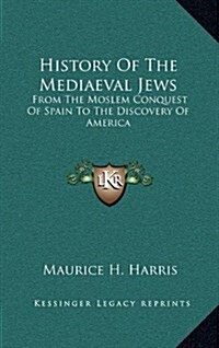 History of the Mediaeval Jews: From the Moslem Conquest of Spain to the Discovery of America (Hardcover)