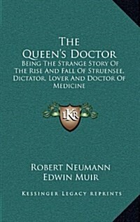 The Queens Doctor: Being the Strange Story of the Rise and Fall of Struensee, Dictator, Lover and Doctor of Medicine (Hardcover)