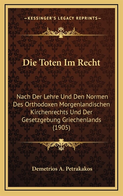 Die Toten Im Recht: Nach Der Lehre Und Den Normen Des Orthodoxen Morgenlandischen Kirchenrechts Und Der Gesetzgebung Griechenlands (1905) (Hardcover)