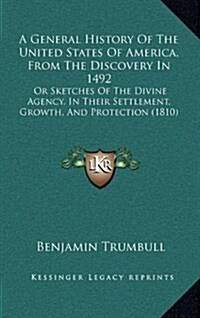 A General History of the United States of America, from the Discovery in 1492: Or Sketches of the Divine Agency, in Their Settlement, Growth, and Prot (Hardcover)