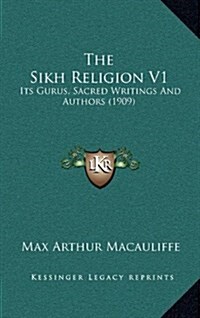 The Sikh Religion V1: Its Gurus, Sacred Writings and Authors (1909) (Hardcover)