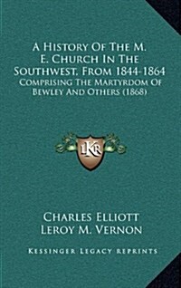 A History of the M. E. Church in the Southwest, from 1844-1864: Comprising the Martyrdom of Bewley and Others (1868) (Hardcover)