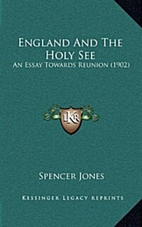 England and the Holy See: An Essay Towards Reunion (1902) (Hardcover)