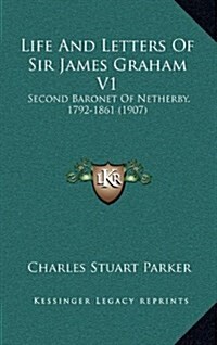Life and Letters of Sir James Graham V1: Second Baronet of Netherby, 1792-1861 (1907) (Hardcover)