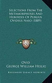 Selections from the Metamorphoses and Heroides of Publius Ovidius Naso (1889) (Hardcover)