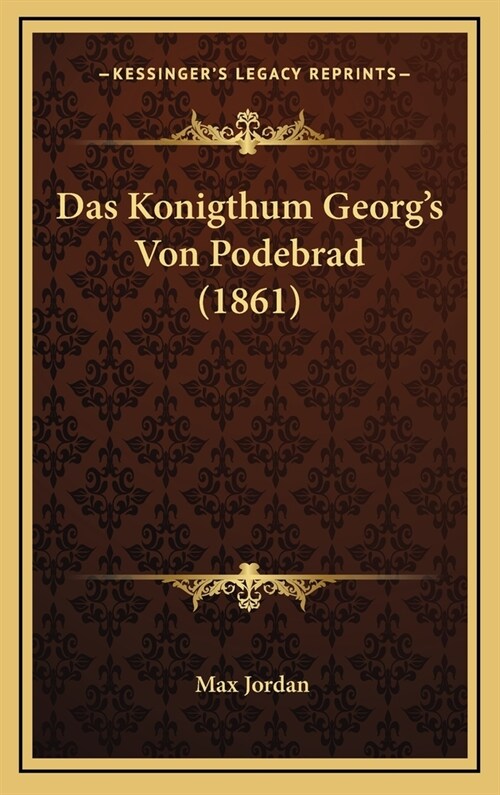 Das Konigthum Georgs Von Podebrad (1861) (Hardcover)