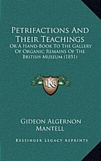 Petrifactions and Their Teachings: Or a Hand-Book to the Gallery of Organic Remains of the British Museum (1851) (Hardcover)