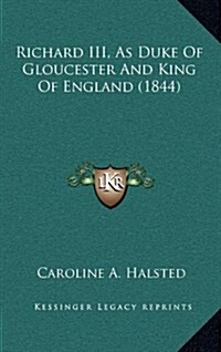 Richard III, as Duke of Gloucester and King of England (1844) (Hardcover)