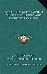 Lives of the Most Eminent Painters, Sculptors and Architects V2 (1907) (Hardcover)