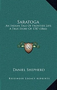 Saratoga: An Indian Tale of Frontier Life; A True Story of 1787 (1866) (Hardcover)