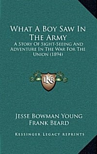 What a Boy Saw in the Army: A Story of Sight-Seeing and Adventure in the War for the Union (1894) (Hardcover)