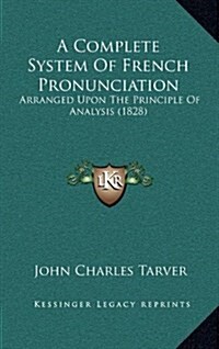 A Complete System of French Pronunciation: Arranged Upon the Principle of Analysis (1828) (Hardcover)