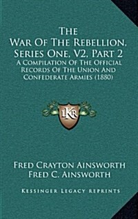 The War of the Rebellion, Series One, V2, Part 2: A Compilation of the Official Records of the Union and Confederate Armies (1880) (Hardcover)