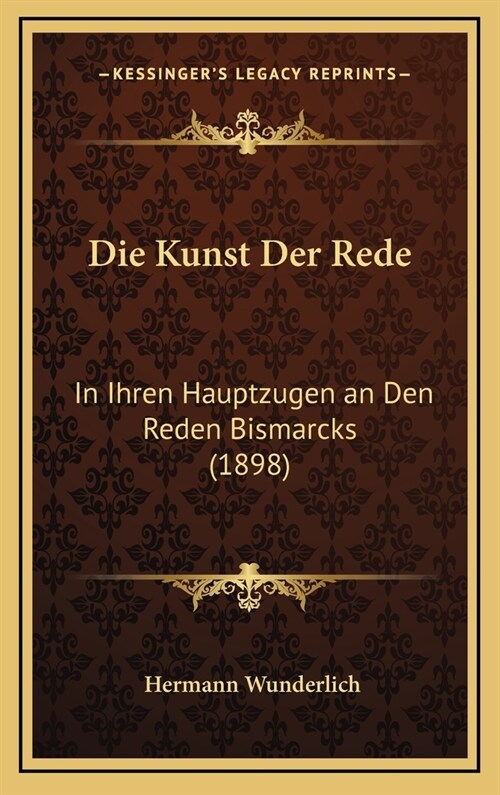 Die Kunst Der Rede: In Ihren Hauptzugen an Den Reden Bismarcks (1898) (Hardcover)