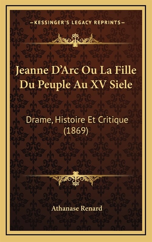 Jeanne DArc Ou La Fille Du Peuple Au XV Siele: Drame, Histoire Et Critique (1869) (Hardcover)