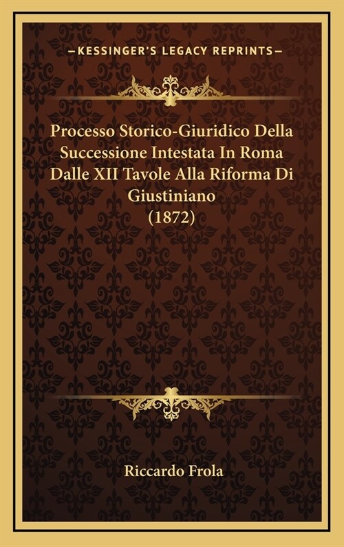 Processo Storico-Giuridico Della Successione Intestata in Roma Dalle XII Tavole Alla Riforma Di Giustiniano (1872) (Hardcover)