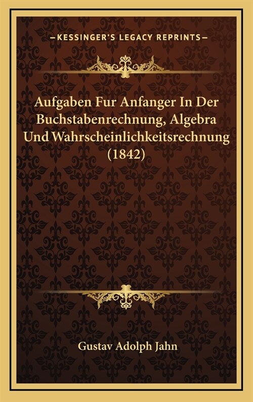 Aufgaben Fur Anfanger in Der Buchstabenrechnung, Algebra Und Wahrscheinlichkeitsrechnung (1842) (Hardcover)
