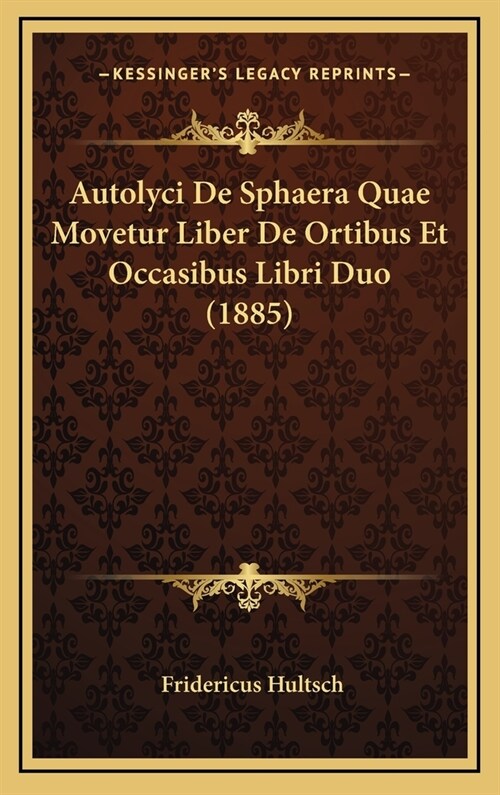 Autolyci de Sphaera Quae Movetur Liber de Ortibus Et Occasibus Libri Duo (1885) (Hardcover)