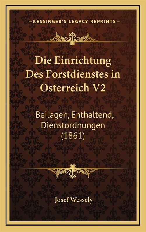 Die Einrichtung Des Forstdienstes in Osterreich V2: Beilagen, Enthaltend, Dienstordnungen (1861) (Hardcover)