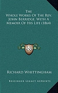 The Whole Works of the REV. John Berridge, with a Memoir of His Life (1864) (Hardcover)