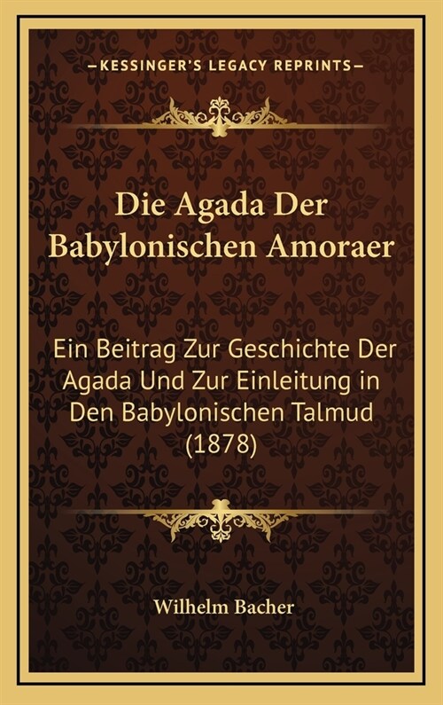 Die Agada Der Babylonischen Amoraer: Ein Beitrag Zur Geschichte Der Agada Und Zur Einleitung in Den Babylonischen Talmud (1878) (Hardcover)
