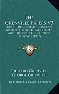 The Grenville Papers V3: Being the Correspondence of Richard Grenville Earl Temple, and the Right Hon. George Grenville (1852) (Hardcover)