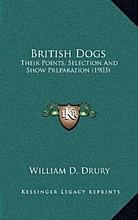 British Dogs: Their Points, Selection and Show Preparation (1903) (Hardcover)