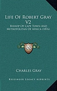 Life of Robert Gray V2: Bishop of Cape Town and Metropolitan of Africa (1876) (Hardcover)
