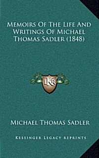 Memoirs of the Life and Writings of Michael Thomas Sadler (1848) (Hardcover)