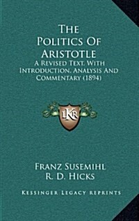 The Politics of Aristotle: A Revised Text, with Introduction, Analysis and Commentary (1894) (Hardcover)