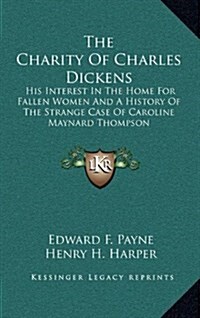 The Charity of Charles Dickens: His Interest in the Home for Fallen Women and a History of the Strange Case of Caroline Maynard Thompson (Hardcover)